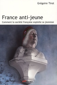 Grégoire Tirot - France anti-jeune - Comment la société française exploite sa jeunesse.