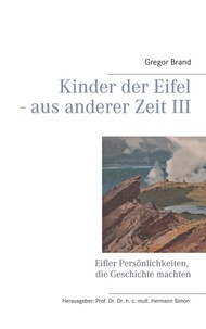 Gregor Brand et Hermann Simon - Kinder der Eifel - aus anderer Zeit III - Eifler Persönlichkeiten, die Geschichte machten.