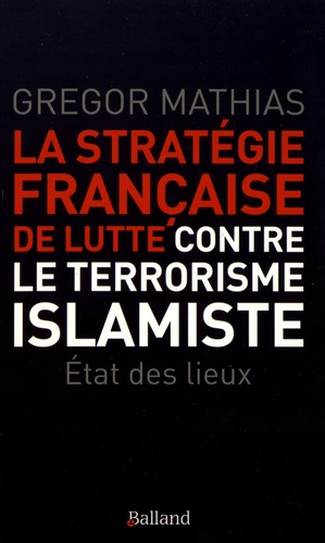 La stratégie française de lutte contre le terrorisme islamiste. L'état des lieux de trois ans de lutte anti-terroriste