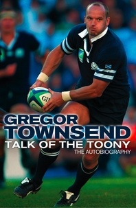 Gregor Townsend - Talk of the Toony - The Autobiography of Gregor Townsend.