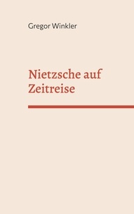 Gregor Winkler - Nietzsche auf Zeitreise - Begegnungen im Übermenschlichen.