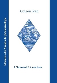 Grégori Jean - L'humanité à son insu - Phénoménologie, anthropologie, métaphysique.
