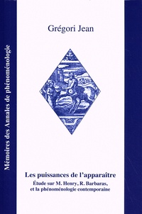 Grégori Jean - Les puissances de l'apparaître - Etude sur M. Henry, R. Barbaras, et la phénoménologie contemporaine.