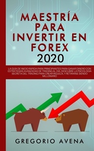  GREGORIO AVENA - Maestría para Invertir en Forex 2020: La Guía de inicio rápida para principiantes para ganar dinero con estrategias avanzadas de trading al día. Descubre la Psicología secreta.