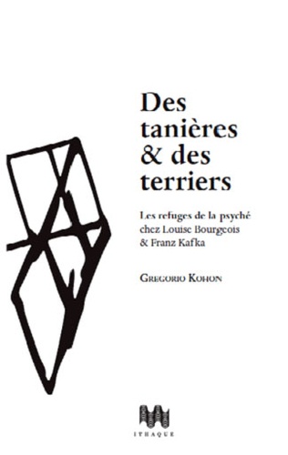 Gregorio Kohon - Des tanières & des terriers - Les refuges de la psyché chez Louise Bourgeois & Franz Kafka.