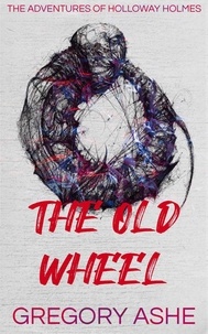  Gregory Ashe - The Old Wheel - The Adventures of Holloway Holmes, #2.