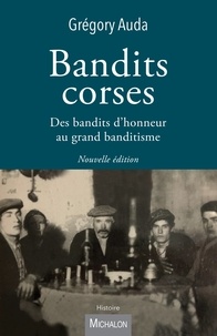 Grégory Auda - Bandits corses - Des bandits d'honneur au grand banditisme.