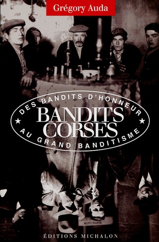 Grégory Auda - Bandits corses - Du bandit d'honneur au grand banditisme.