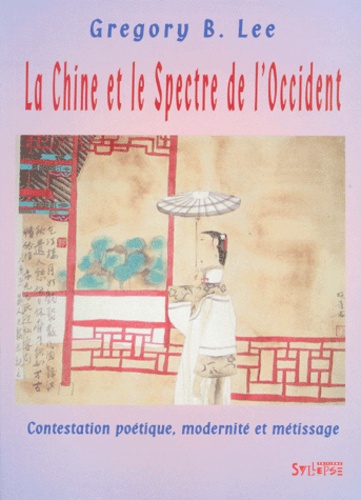 Gregory-B Lee - La Chine Et Le Spectre De L'Occident. Contestation Poetique, Modernite Et Metissage.