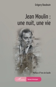Grégory Baudouin - Jean Moulin : une nuit, une vie.