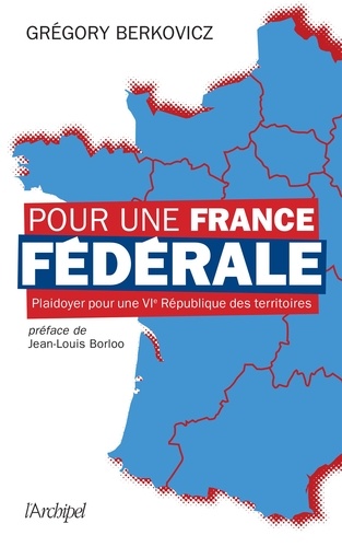 Pour une France fédérale. Plaidoyer pour une VIe République des territoires