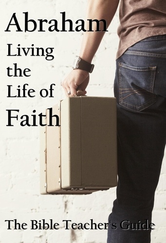  Gregory Brown - Abraham: Living the Life of Faith - The Bible Teacher's Guide.
