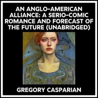 An Anglo-american Alliance: A Serio-comic Romance And Forecast Of The Future (Unabridged)