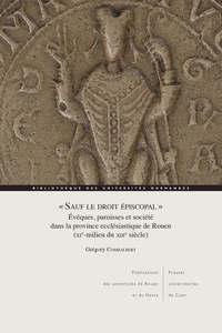 Grégory Combalbert - "Sauf le droit épiscopal" - Evêques, paroisses et société dans la province ecclésiastique de Rouen (XIe-milieu du XIIIe siècle).