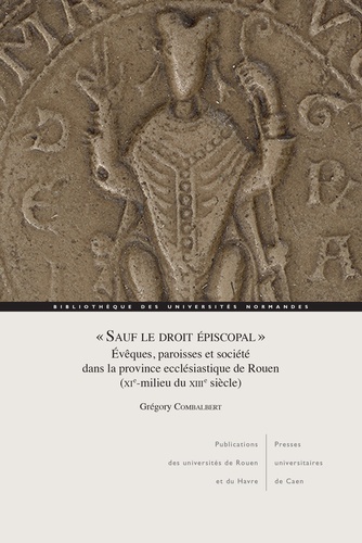 "Sauf le droit épiscopal". Evêques, paroisses et société dans la province ecclésiastique de Rouen (XIe-milieu du XIIIe siècle)