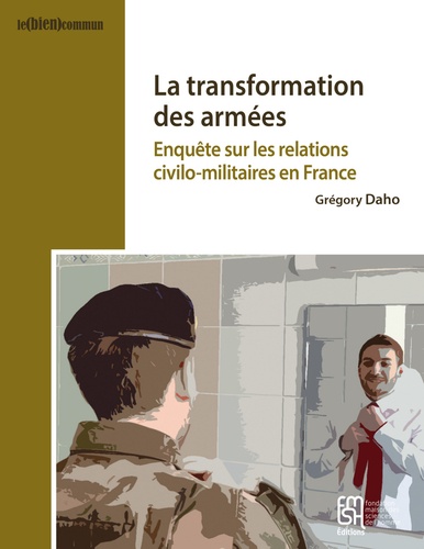 Grégory Daho - La transformation des armées - Enquête sur les relations civilo-militaires en France.