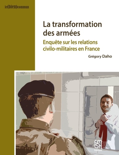 Grégory Daho - La transformation des armées - Enquête sur les relations civilo-militaires en France.