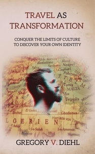  Gregory Diehl - Travel As Transformation: Conquer the Limits of Culture to Discover Your Own Identity.