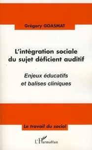 Grégory Goasmat - L'intégration sociale du sujet déficient auditif - Enjeux éducatifs et balises cliniques.
