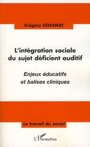 Grégory Goasmat - L'intégration sociale du sujet déficient auditif - Enjeux éducatifs et balises cliniques.