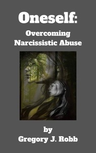  Gregory J. Robb - Oneself: Overcoming Narcissistic Abuse.