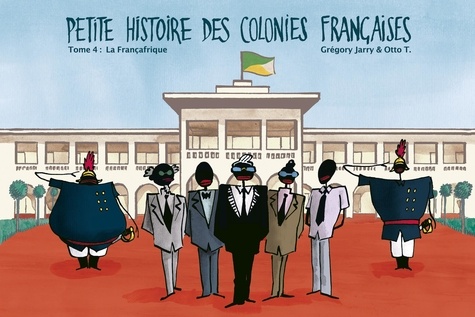 Grégory Jarry et Otto T. - Petite histoire des colonies françaises Tome 4 : La Françafrique.