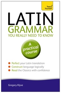 Gregory Klyve - Latin Grammar You Really Need to Know: Teach Yourself.