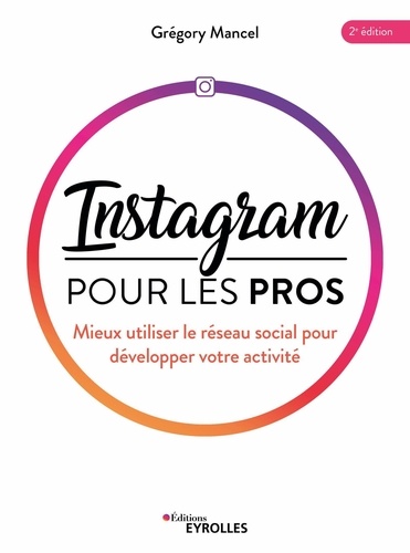 Instagram pour les pros. Mieux utiliser le réseau social pour développer votre activité 2e édition