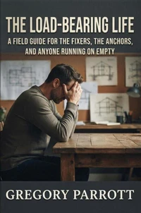 The Load-Bearing Life: A Field Guide for the Fixers, the Anchors, and Anyone Running on Empty
