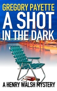  Gregory Payette - A Shot in the Dark - Henry Walsh Private Investigator Series, #9.