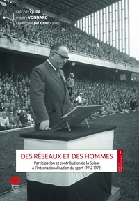 Grégory Quin et Philippe Vonnard - Des réseaux et des hommes - Participation et contribution de la Suisse à l'internationalisation du sport (1912-1972).