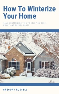  Gregory Russell - How To Winterize Your Home - Home Winterizing Tips To Help You Save Money And Energy Costs.