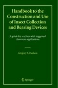 Gregory S. Paulson - Handbook to the Construction and Use of Insect Collection and Rearing Devices - A guide for teachers with suggested classroom applications.
