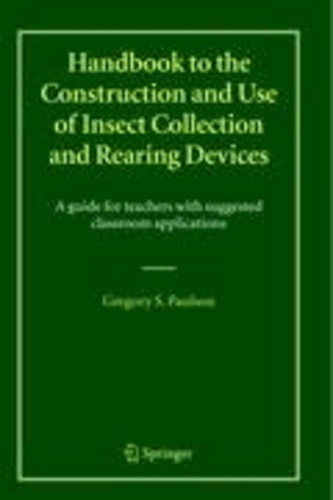 Gregory S. Paulson - Handbook to the Construction and Use of Insect Collection and Rearing Devices - A guide for teachers with suggested classroom applications.