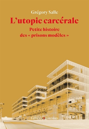 Grégory Salle - L'utopie carcérale - Petite histoire des "prisons modèles".