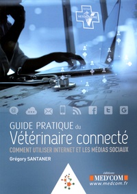 Grégory Santaner - Guide pratique du vétérinaire connecté - Comment utiliser Internet et les médias sociaux.