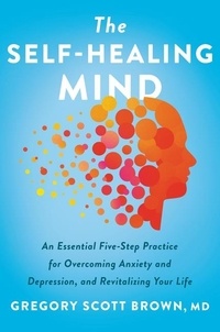 Gregory Scott Brown - The Self-Healing Mind - An Essential Five-Step Practice for Overcoming Anxiety and Depression, and Revitalizing Your Life.