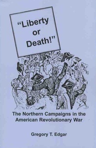 Gregory-T Edgar - "Liberty or Death!" - The Northern Campaigns in the American Revolutionary War.