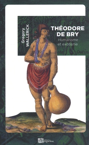 Grégory Wallerick - Théodore de Bry - Humanisme et exotisme.