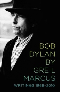 Greil Marcus - Bob Dylan by Greil Marcus - Writings 1968-2010.