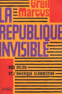 Greil Marcus - La Republique Invisible. Bob Dylan Et L'Amerique Clandestine.