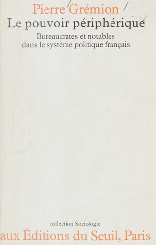 Le Pouvoir périphérique. Bureaucrates et notables dans le système politique français