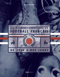 Les histoires fabuleuses du Football français