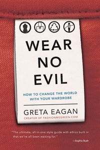 Greta Eagan - Wear No Evil - How to Change the World with Your Wardrobe.