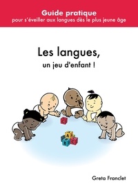 Greta Franclet - Les langues, un jeu d'enfant ! - Guide pratique pour s'ouvrir aux langues dès le berceau.