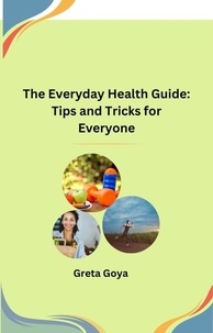  Greta Goya - The Everyday Health Guide: Tips and Tricks for Everyone.