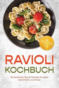 Ravioli Kochbuch: Die leckersten Ravioli Rezepte für jeden Geschmack und Anlass – inkl. Teigvarianten, Saucen, süßen Ravioli uvm.