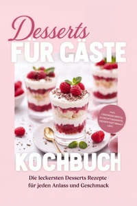 Desserts für Gäste Kochbuch: Die leckersten Desserts Rezepte für jeden Anlass und Geschmack – inkl. Cremedesserts, Schichtdesserts, Dessertgetränke uvm.