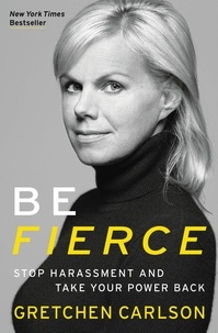 Gretchen Carlson - Be Fierce - Stop Harassment and Take Your Power Back.