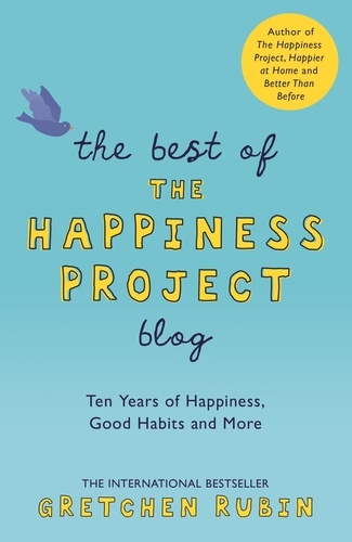 The Best of the Happiness Project Blog. Ten Years of Happiness, Good Habits, and More